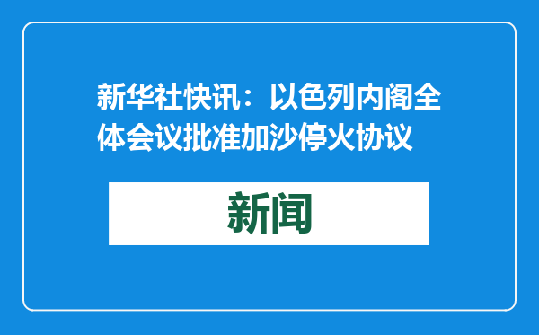 新华社快讯：以色列内阁全体会议批准加沙停火协议
