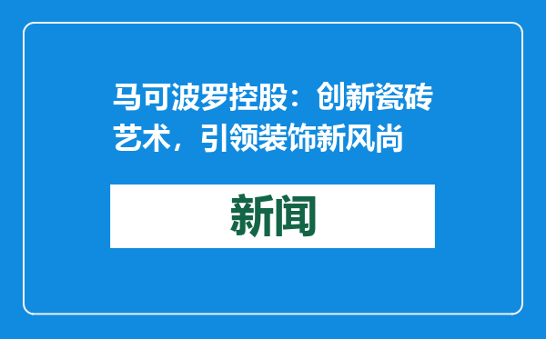 马可波罗控股：创新瓷砖艺术，引领装饰新风尚