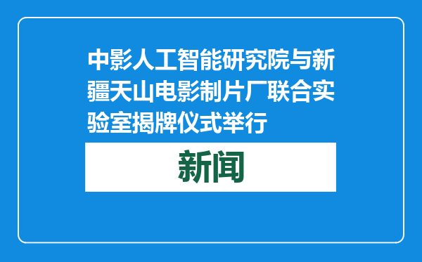 中影人工智能研究院与新疆天山电影制片厂联合实验室揭牌仪式举行