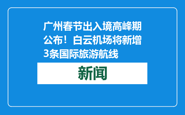 广州春节出入境高峰期公布！白云机场将新增3条国际旅游航线