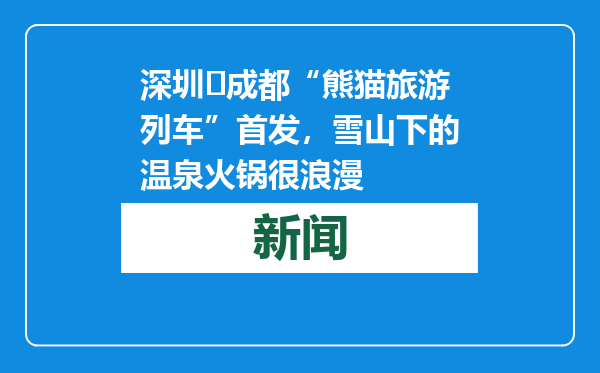 深圳⇋成都“熊猫旅游列车”首发，雪山下的温泉火锅很浪漫
