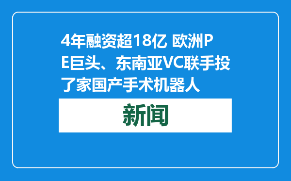 4年融资超18亿 欧洲PE巨头、东南亚VC联手投了家国产手术机器人
