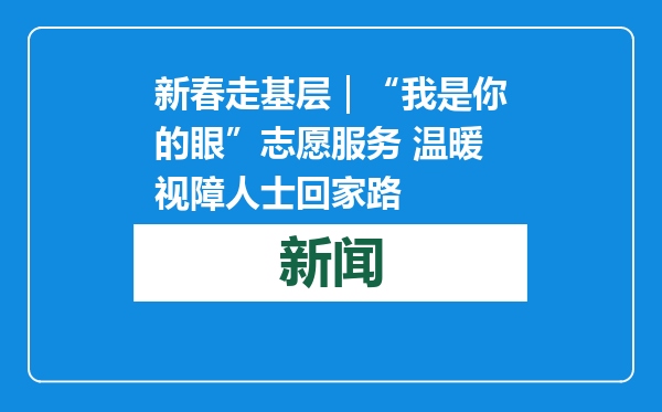 新春走基层｜“我是你的眼”志愿服务 温暖视障人士回家路