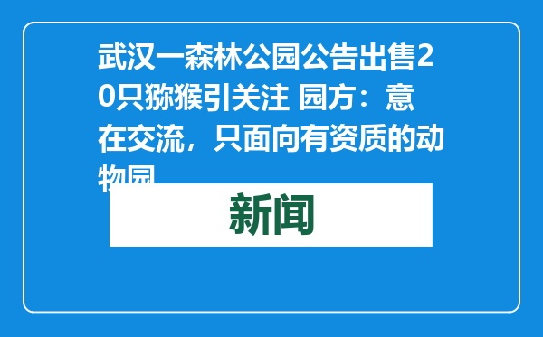 武汉一森林公园公告出售20只猕猴引关注 园方：意在交流，只面向有资质的动物园