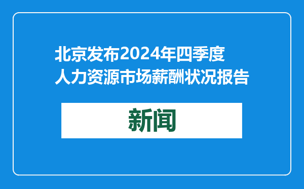 北京发布2024年四季度人力资源市场薪酬状况报告