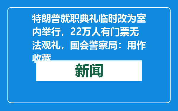 特朗普就职典礼临时改为室内举行，22万人有门票无法观礼，国会警察局：用作收藏