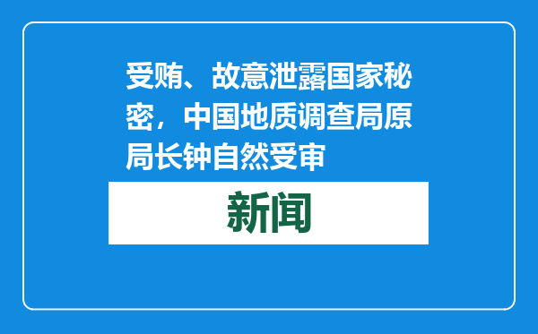 受贿、故意泄露国家秘密，中国地质调查局原局长钟自然受审