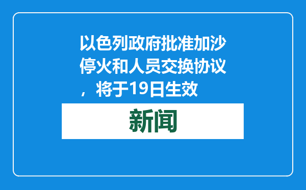 以色列政府批准加沙停火和人员交换协议，将于19日生效