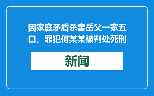 因家庭矛盾杀害岳父一家五口，罪犯何某某被判处死刑