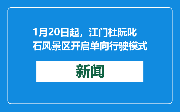 1月20日起，江门杜阮叱石风景区开启单向行驶模式