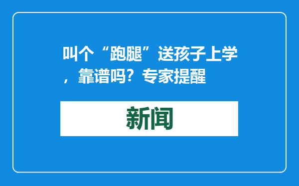 叫个“跑腿”送孩子上学，靠谱吗？专家提醒