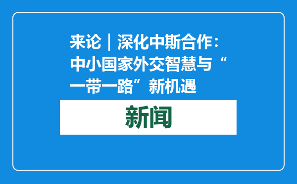 来论｜深化中斯合作：中小国家外交智慧与“一带一路”新机遇