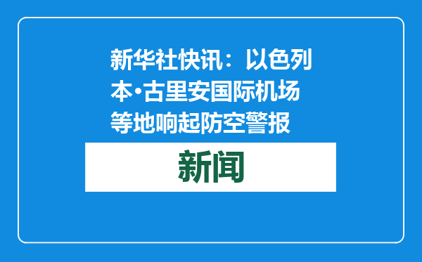 新华社快讯：以色列本·古里安国际机场等地响起防空警报