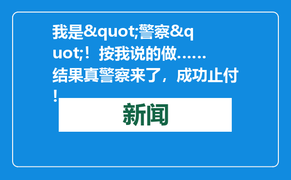 我是&quot;警察&quot;！按我说的做……结果真警察来了，成功止付!