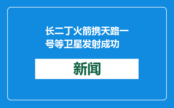 长二丁火箭携天路一号等卫星发射成功