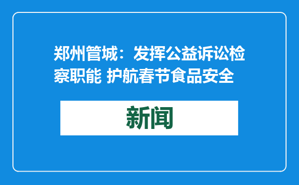 郑州管城：发挥公益诉讼检察职能 护航春节食品安全