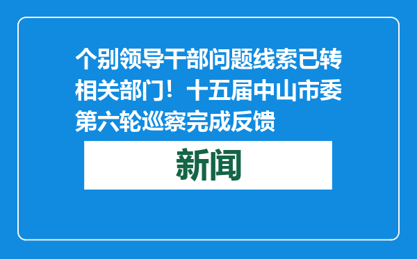 个别领导干部问题线索已转相关部门！十五届中山市委第六轮巡察完成反馈