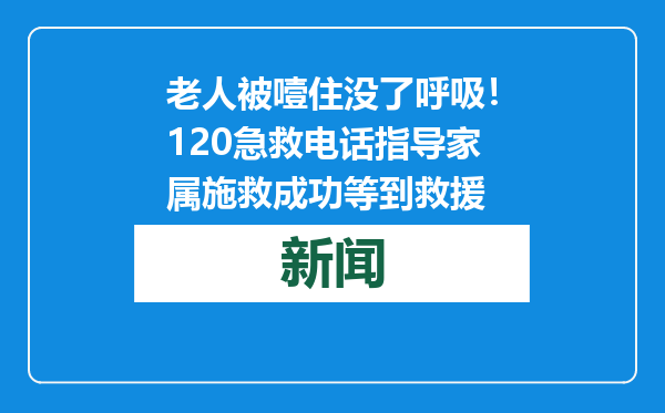 老人被噎住没了呼吸！120急救电话指导家属施救成功等到救援