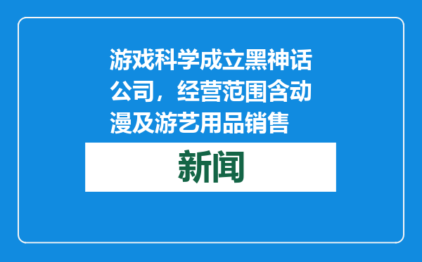 游戏科学成立黑神话公司，经营范围含动漫及游艺用品销售