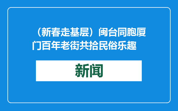 （新春走基层）闽台同胞厦门百年老街共拾民俗乐趣