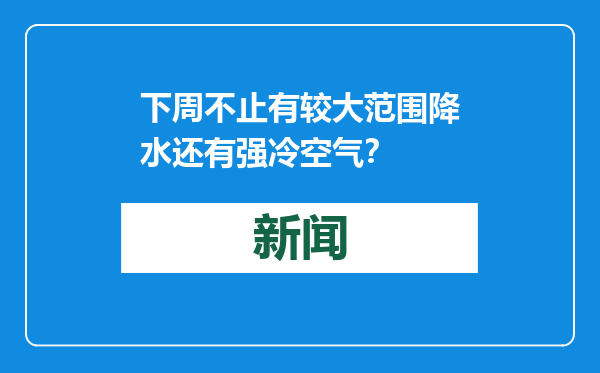 下周不止有较大范围降水还有强冷空气？