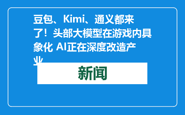 豆包、Kimi、通义都来了！头部大模型在游戏内具象化 AI正在深度改造产业