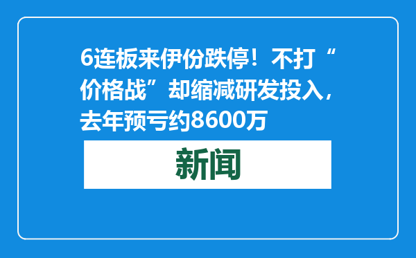 6连板来伊份跌停！不打“价格战”却缩减研发投入，去年预亏约8600万