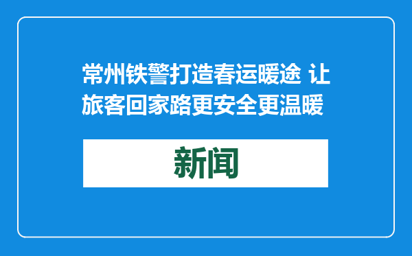 常州铁警打造春运暖途 让旅客回家路更安全更温暖