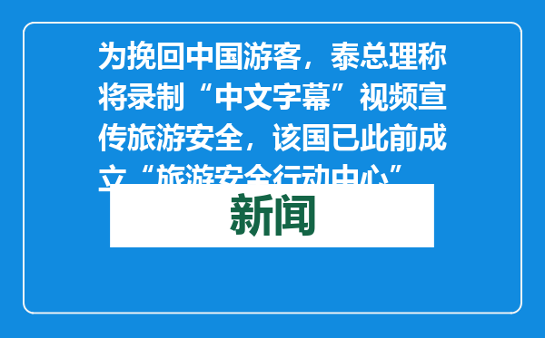 为挽回中国游客，泰总理称将录制“中文字幕”视频宣传旅游安全，该国已此前成立“旅游安全行动中心”