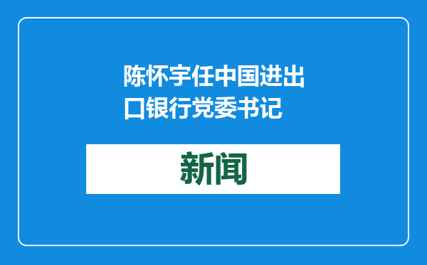 陈怀宇任中国进出口银行党委书记