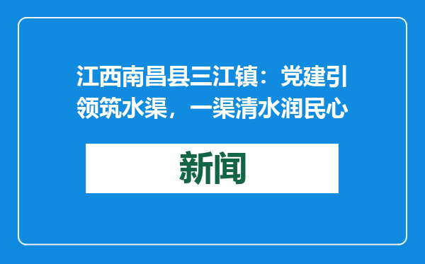 江西南昌县三江镇：党建引领筑水渠，一渠清水润民心