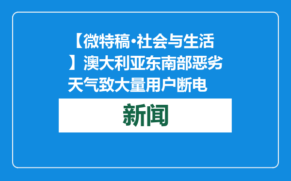 【微特稿·社会与生活】澳大利亚东南部恶劣天气致大量用户断电