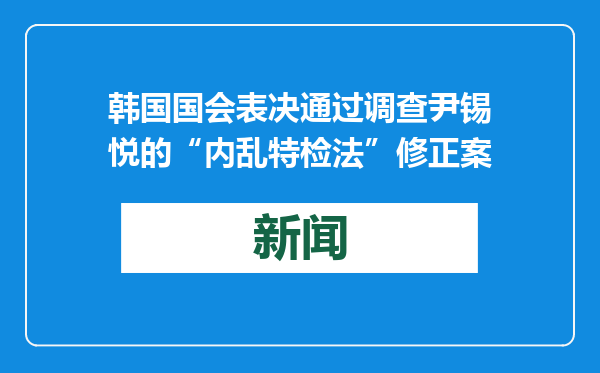 韩国国会表决通过调查尹锡悦的“内乱特检法”修正案