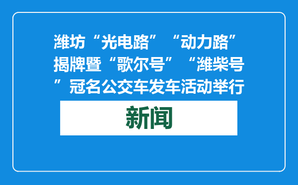 潍坊“光电路”“动力路”揭牌暨“歌尔号”“潍柴号”冠名公交车发车活动举行