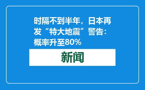 时隔不到半年，日本再发“特大地震”警告：概率升至80%