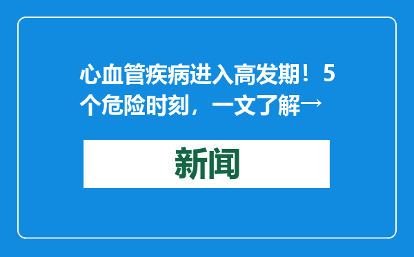 心血管疾病进入高发期！5个危险时刻，一文了解→