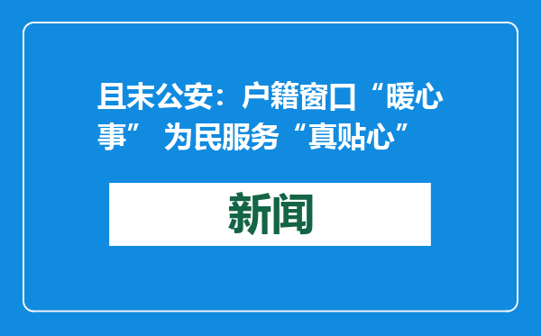 且末公安：户籍窗口“暖心事” 为民服务“真贴心”