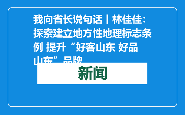 我向省长说句话丨林佳佳：探索建立地方性地理标志条例 提升“好客山东 好品山东”品牌