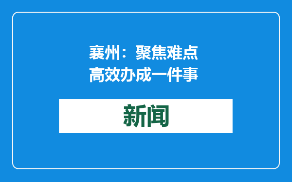 襄州：聚焦难点 高效办成一件事