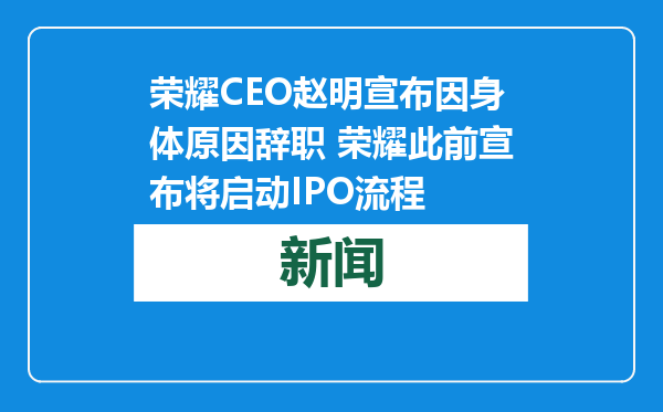 荣耀CEO赵明宣布因身体原因辞职 荣耀此前宣布将启动IPO流程