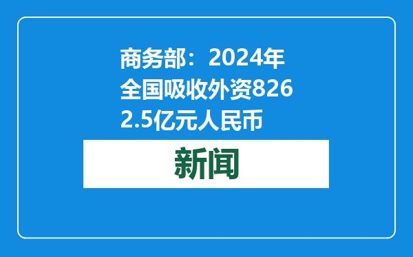 商务部：2024年全国吸收外资8262.5亿元人民币