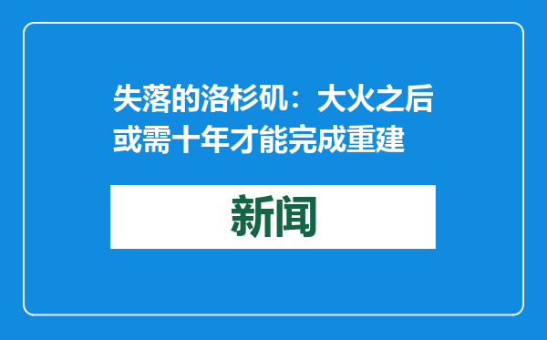 失落的洛杉矶：大火之后或需十年才能完成重建
