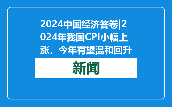 2024中国经济答卷|2024年我国CPI小幅上涨，今年有望温和回升