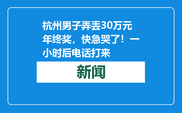 杭州男子弄丢30万元年终奖，快急哭了！一小时后电话打来