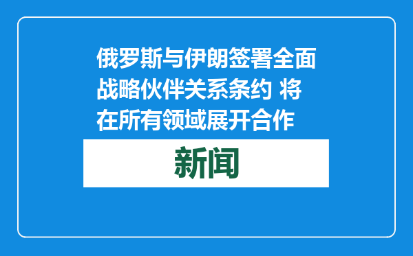 俄罗斯与伊朗签署全面战略伙伴关系条约 将在所有领域展开合作