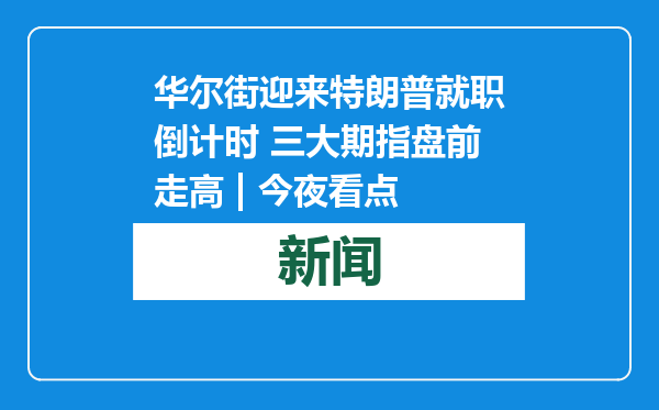 华尔街迎来特朗普就职倒计时 三大期指盘前走高 | 今夜看点