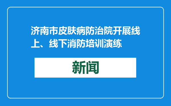 济南市皮肤病防治院开展线上、线下消防培训演练