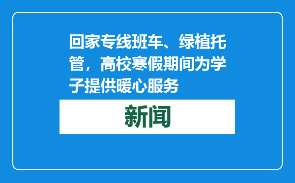 回家专线班车、绿植托管，高校寒假期间为学子提供暖心服务