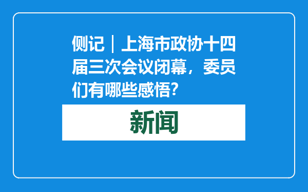 侧记｜上海市政协十四届三次会议闭幕，委员们有哪些感悟？