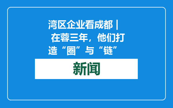 湾区企业看成都 | 在蓉三年，他们打造“圈”与“链”